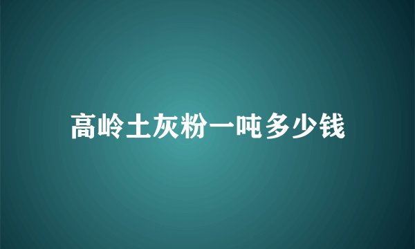 高岭土灰粉一吨多少钱