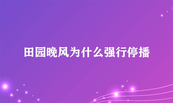 田园晚风为什么强行停播