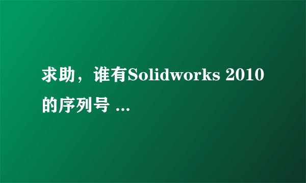 求助，谁有Solidworks 2010的序列号 或者激活码