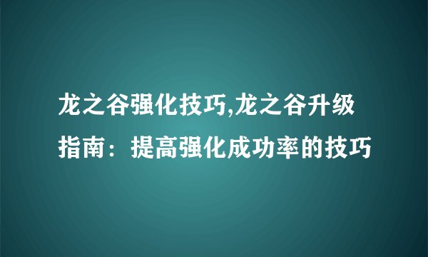 龙之谷强化技巧,龙之谷升级指南：提高强化成功率的技巧