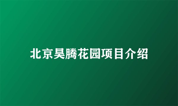 北京昊腾花园项目介绍