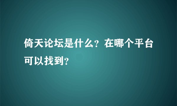 倚天论坛是什么？在哪个平台可以找到？