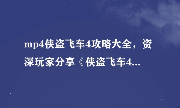 mp4侠盗飞车4攻略大全，资深玩家分享《侠盗飞车4》攻略全解析