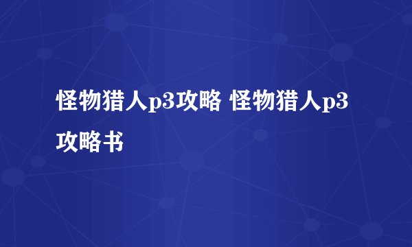 怪物猎人p3攻略 怪物猎人p3攻略书