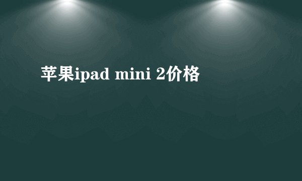 苹果ipad mini 2价格