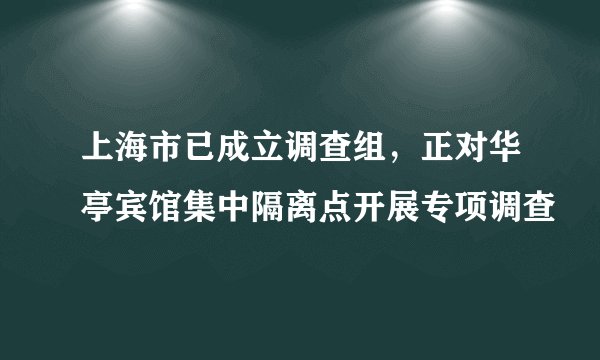 上海市已成立调查组，正对华亭宾馆集中隔离点开展专项调查