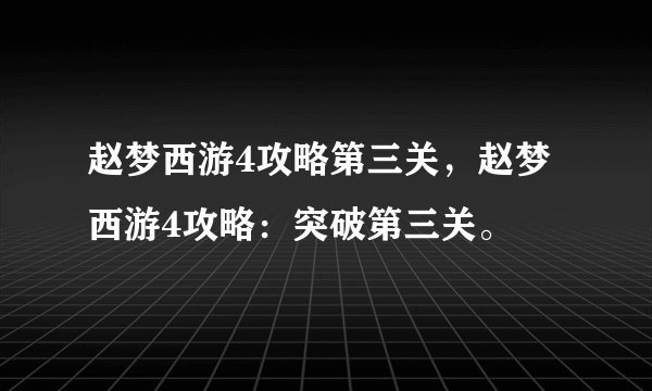 赵梦西游4攻略第三关，赵梦西游4攻略：突破第三关。