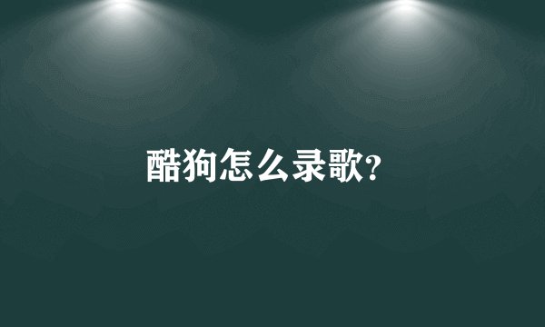 酷狗怎么录歌？
