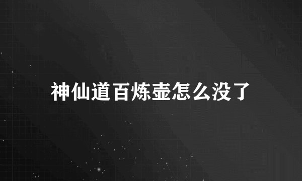 神仙道百炼壶怎么没了