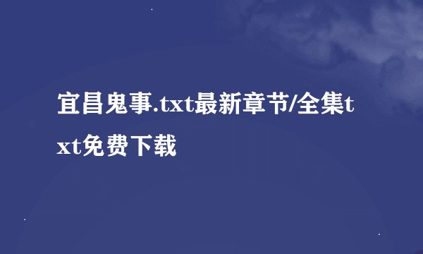 宜昌鬼事.txt最新章节/全集txt免费下载