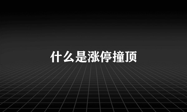 什么是涨停撞顶