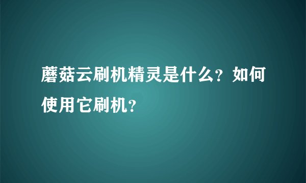 蘑菇云刷机精灵是什么？如何使用它刷机？