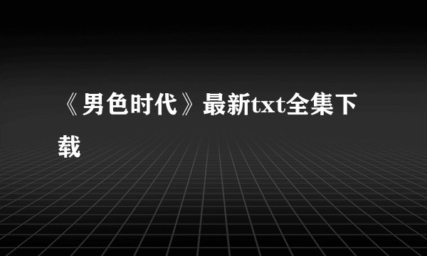 《男色时代》最新txt全集下载