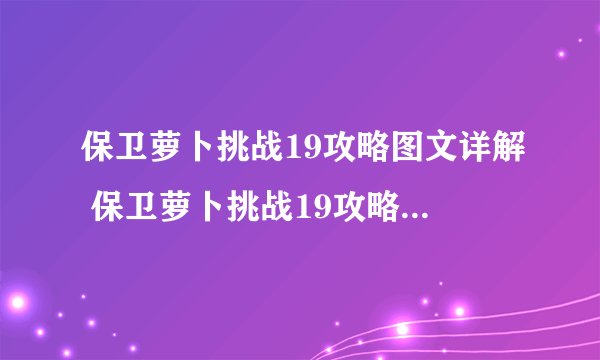 保卫萝卜挑战19攻略图文详解 保卫萝卜挑战19攻略金萝卜布阵图