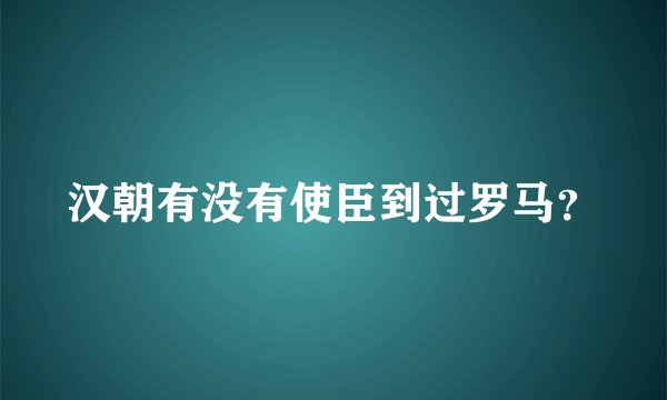 汉朝有没有使臣到过罗马？