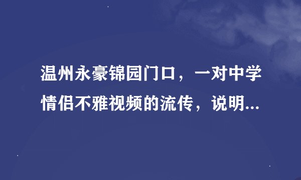 温州永豪锦园门口，一对中学情侣不雅视频的流传，说明了什么？