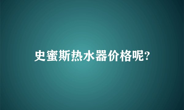 史蜜斯热水器价格呢?