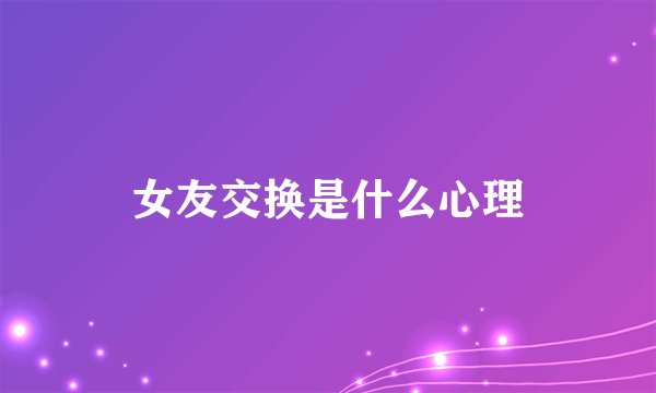 女友交换是什么心理