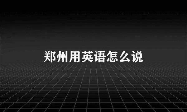 郑州用英语怎么说