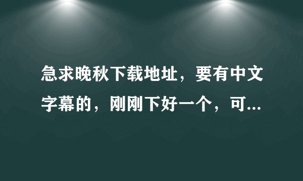 急求晚秋下载地址，要有中文字幕的，刚刚下好一个，可是没有字幕的，坑爹了。