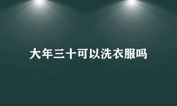 大年三十可以洗衣服吗
