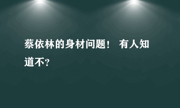 蔡依林的身材问题！ 有人知道不？