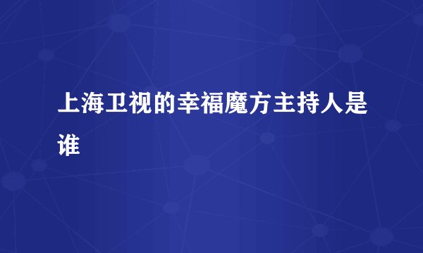 上海卫视的幸福魔方主持人是谁