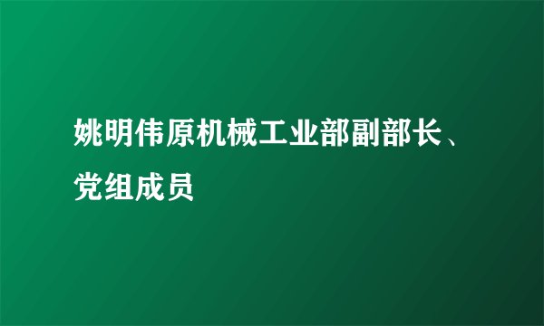 姚明伟原机械工业部副部长、党组成员