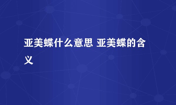 亚美蝶什么意思 亚美蝶的含义