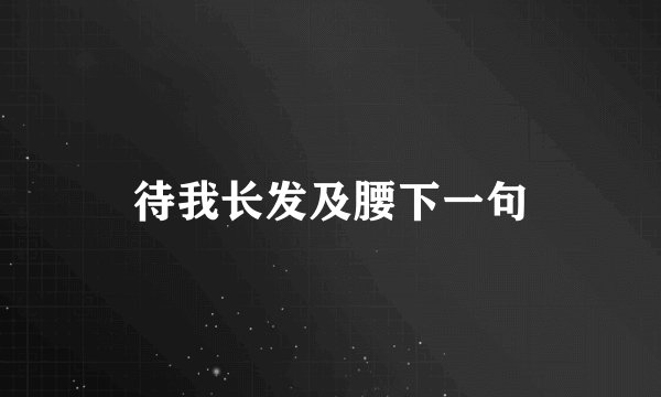 待我长发及腰下一句