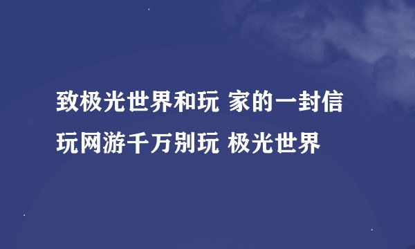 致极光世界和玩 家的一封信 玩网游千万别玩 极光世界