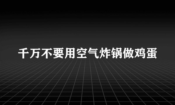 千万不要用空气炸锅做鸡蛋
