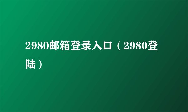 2980邮箱登录入口（2980登陆）