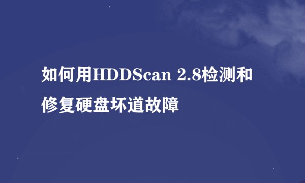如何用HDDScan 2.8检测和修复硬盘坏道故障