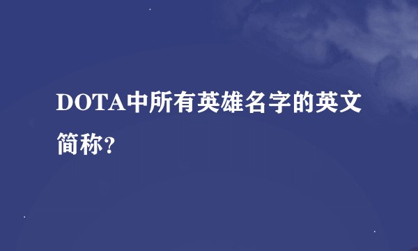 DOTA中所有英雄名字的英文简称？