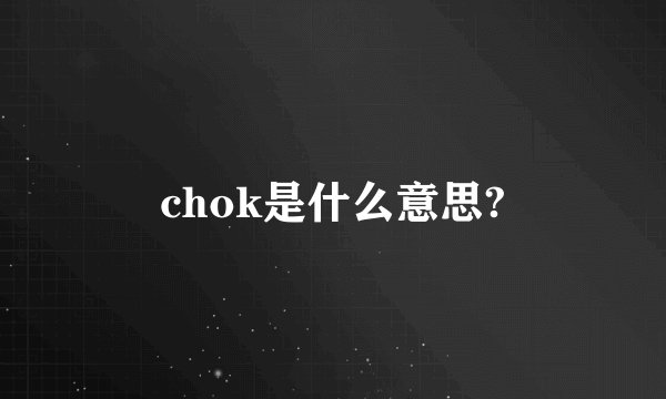 chok是什么意思?