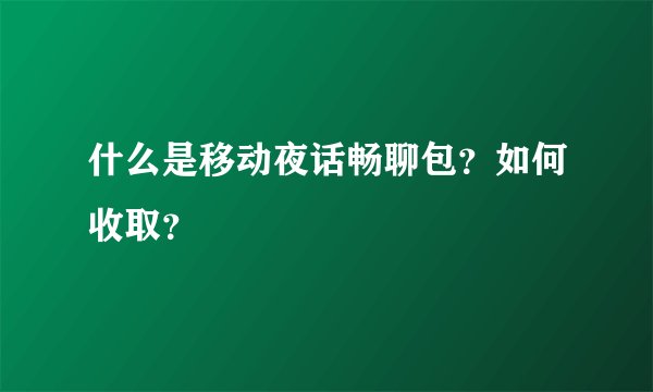 什么是移动夜话畅聊包？如何收取？