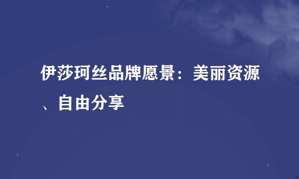 伊莎珂丝品牌愿景：美丽资源、自由分享