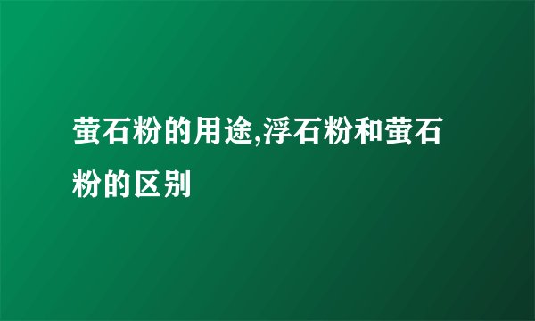 萤石粉的用途,浮石粉和萤石粉的区别
