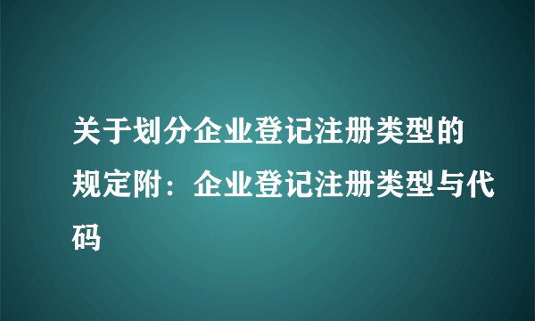关于划分企业登记注册类型的规定附：企业登记注册类型与代码