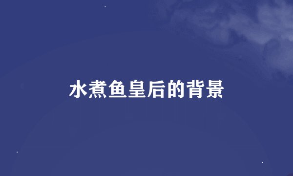 水煮鱼皇后的背景