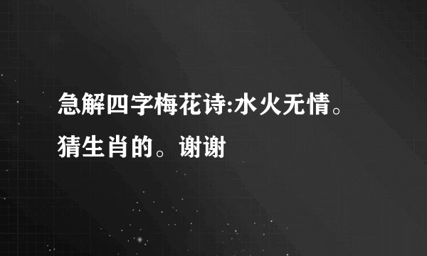 急解四字梅花诗:水火无情。猜生肖的。谢谢