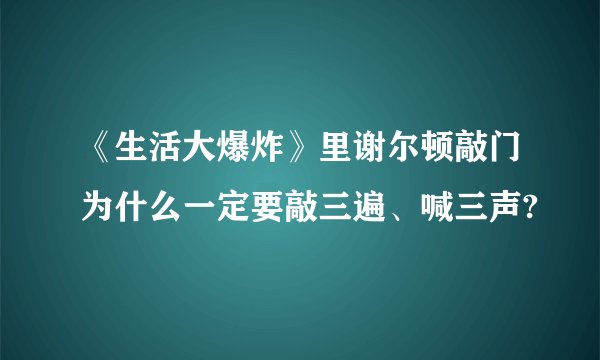 《生活大爆炸》里谢尔顿敲门为什么一定要敲三遍、喊三声?