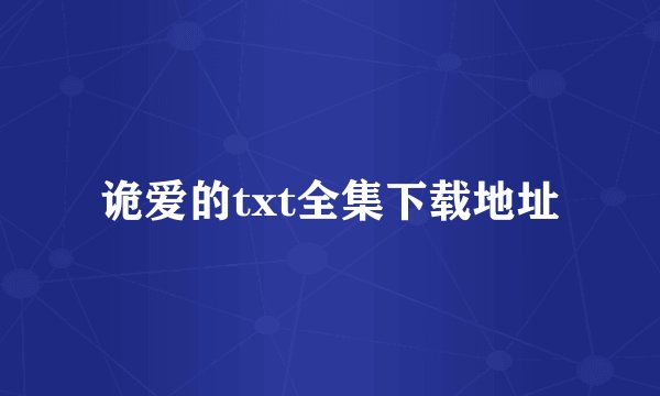 诡爱的txt全集下载地址