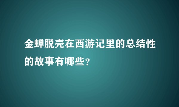 金蝉脱壳在西游记里的总结性的故事有哪些？