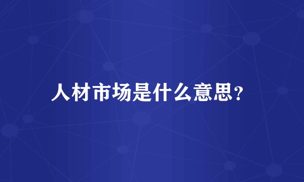人材市场是什么意思？