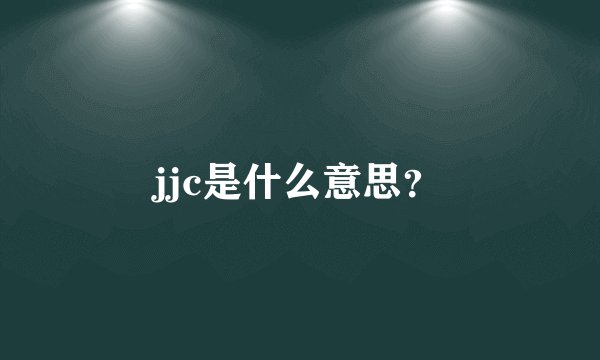 jjc是什么意思？