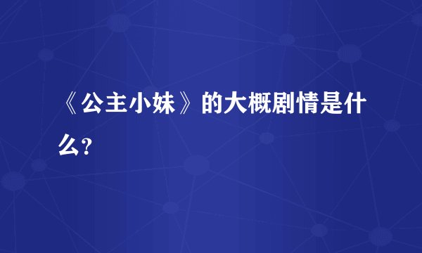 《公主小妹》的大概剧情是什么？