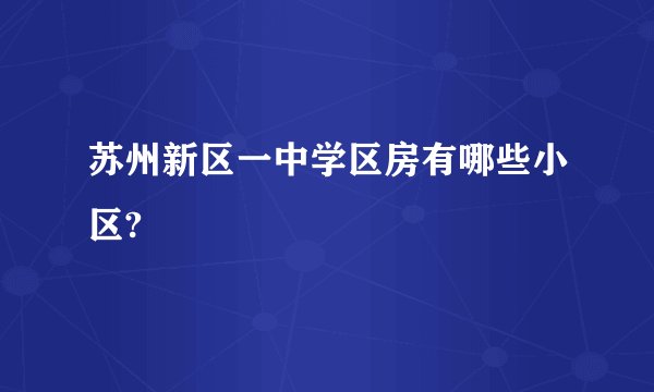 苏州新区一中学区房有哪些小区?