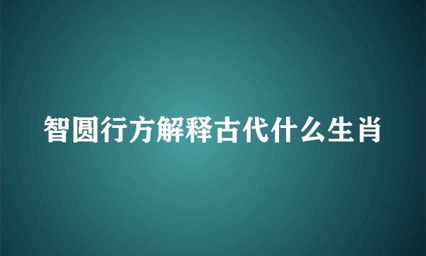 智圆行方解释古代什么生肖